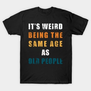 It's Weird Being The Same Age As Old People Retro Sarcastic T-Shirt